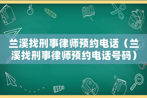 蘭溪找刑事律師預約電話（蘭溪找刑事律師預約電話號碼）