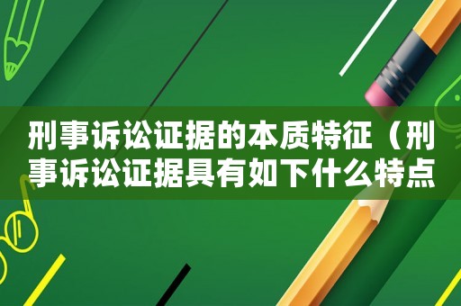 刑事訴訟證據(jù)的本質(zhì)特征（刑事訴訟證據(jù)具有如下什么特點(diǎn)和屬性）