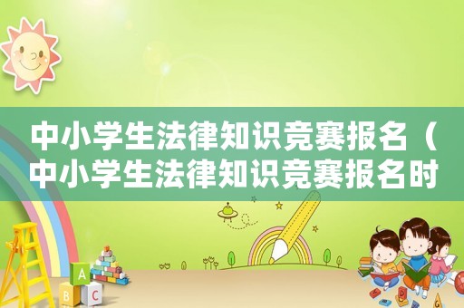 中小學(xué)生法律知識競賽報名（中小學(xué)生法律知識競賽報名時間）