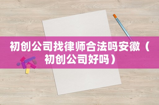 初創公司找律師合法嗎安徽（初創公司好嗎）