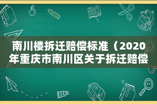 南川樓拆遷賠償標準（2020年重慶市南川區關于拆遷賠償文件）