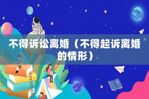 不得訴訟離婚（不得起訴離婚的情形）