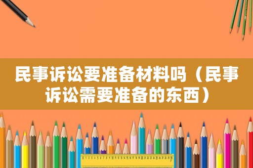 民事訴訟要準備材料嗎（民事訴訟需要準備的東西）