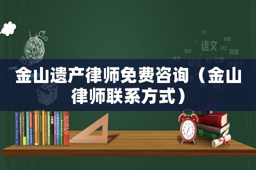 金山遺產(chǎn)律師免費(fèi)咨詢（金山律師聯(lián)系方式）