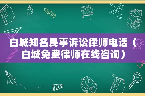 白城知名民事訴訟律師電話（白城免費律師在線咨詢）