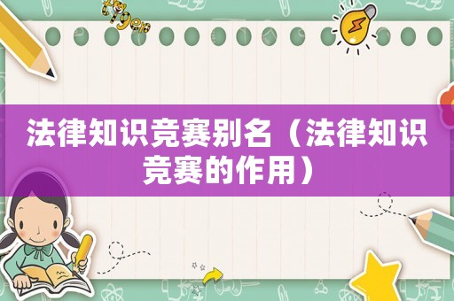 法律知識競賽別名（法律知識競賽的作用）