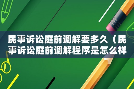 民事訴訟庭前調(diào)解要多久（民事訴訟庭前調(diào)解程序是怎么樣的?）
