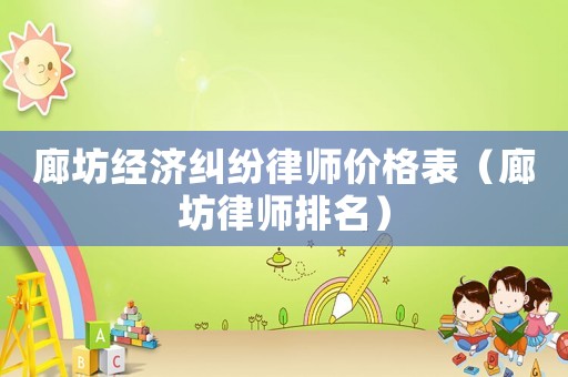 廊坊經濟糾紛律師價格表（廊坊律師排名）