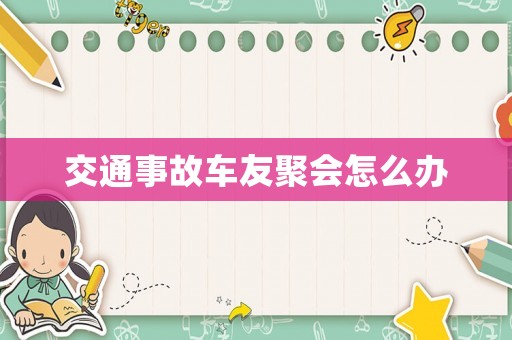 交通事故車友聚會(huì)怎么辦