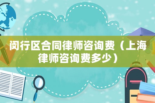 閔行區合同律師咨詢費（上海律師咨詢費多少）