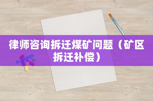 律師咨詢拆遷煤礦問題（礦區(qū)拆遷補償）
