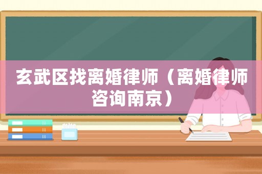 玄武區找離婚律師（離婚律師咨詢南京）
