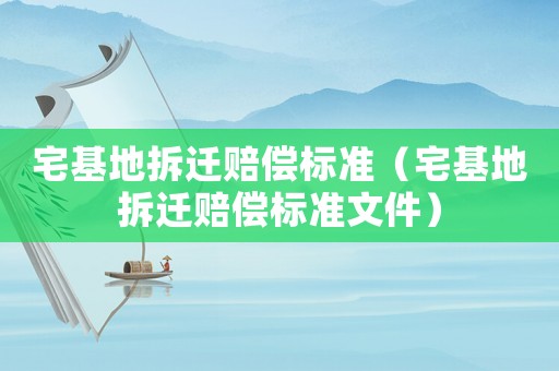 宅基地拆遷賠償標(biāo)準(zhǔn)（宅基地拆遷賠償標(biāo)準(zhǔn)文件）