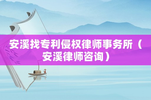 安溪找專利侵權律師事務所（安溪律師咨詢）