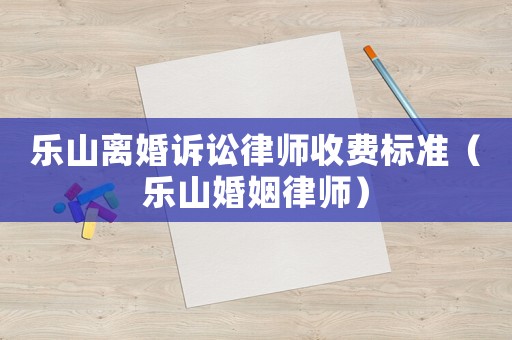 樂山離婚訴訟律師收費標準（樂山婚姻律師）