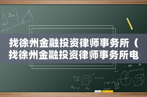 找徐州金融投資律師事務所（找徐州金融投資律師事務所電話號碼）
