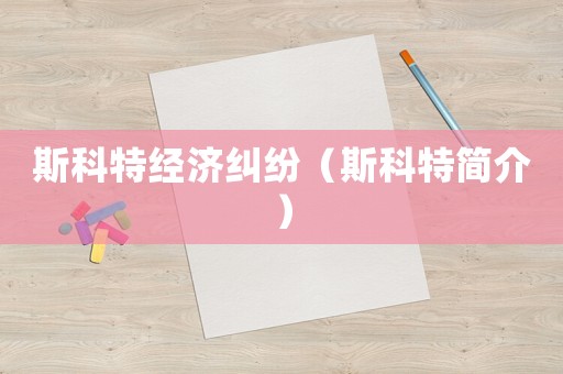 斯科特經(jīng)濟(jì)糾紛（斯科特簡(jiǎn)介）