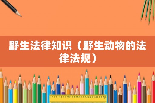 野生法律知識（野生動物的法律法規(guī)）