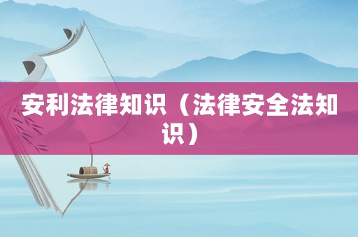 安利法律知識（法律安全法知識）
