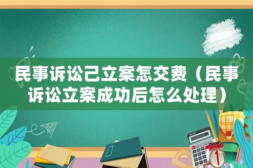 民事訴訟己立案怎交費（民事訴訟立案成功后怎么處理）