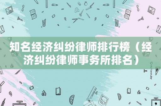 知名經濟糾紛律師排行榜（經濟糾紛律師事務所排名）