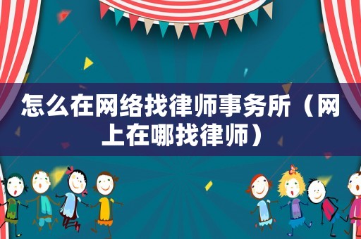 怎么在網絡找律師事務所（網上在哪找律師）
