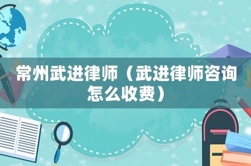 常州武進(jìn)律師（武進(jìn)律師咨詢?cè)趺词召M(fèi)）