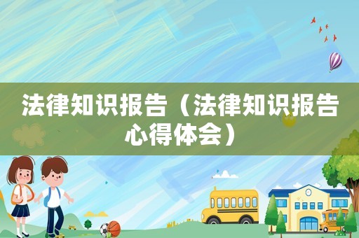 法律知識報告（法律知識報告心得體會）
