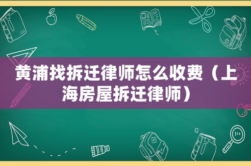 黃浦找拆遷律師怎么收費(fèi)（上海房屋拆遷律師）