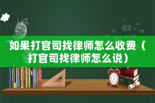 如果打官司找律師怎么收費(fèi)（打官司找律師怎么說(shuō)）