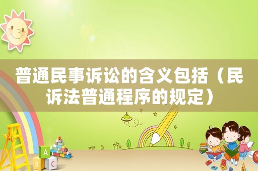 普通民事訴訟的含義包括（民訴法普通程序的規定）
