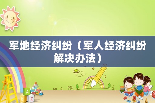 軍地經濟糾紛（軍人經濟糾紛解決辦法）