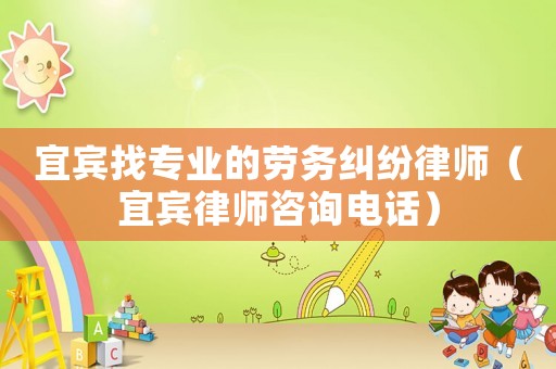 宜賓找專業的勞務糾紛律師（宜賓律師咨詢電話）