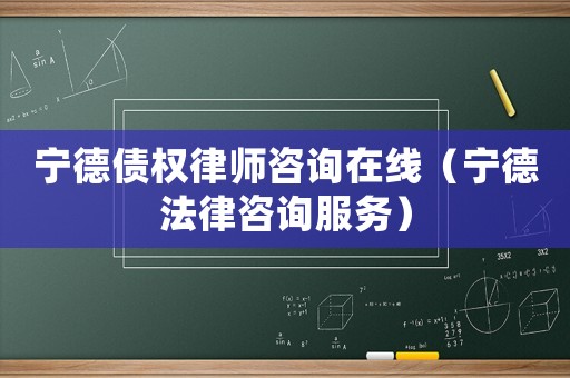 寧德債權律師咨詢在線（寧德法律咨詢服務）