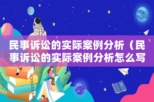 民事訴訟的實際案例分析（民事訴訟的實際案例分析怎么寫）