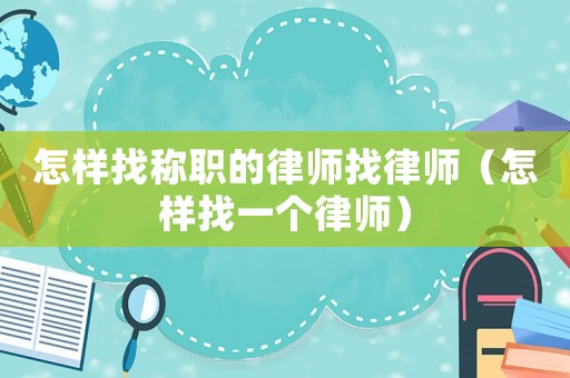 怎樣找稱職的律師找律師（怎樣找一個律師）