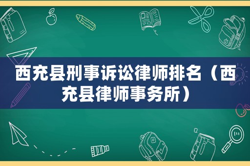 西充縣刑事訴訟律師排名（西充縣律師事務(wù)所）