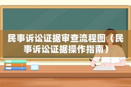 民事訴訟證據審查流程圖（民事訴訟證據操作指南）