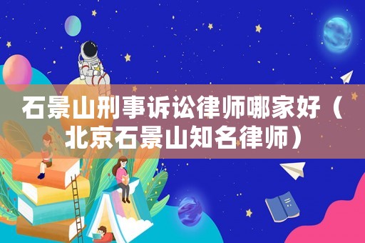 石景山刑事訴訟律師哪家好（北京石景山知名律師）