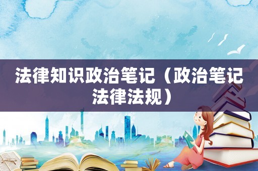 法律知識政治筆記（政治筆記 法律法規）