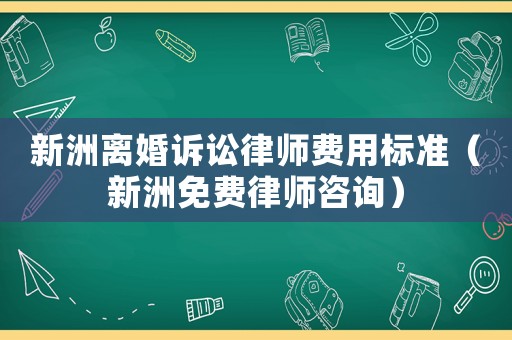新洲離婚訴訟律師費用標準（新洲免費律師咨詢）