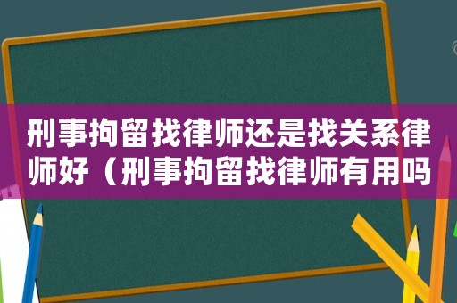 刑事拘留找律師還是找關系律師好（刑事拘留找律師有用嗎）