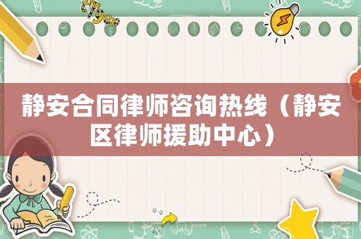 靜安合同律師咨詢熱線（靜安區(qū)律師援助中心）