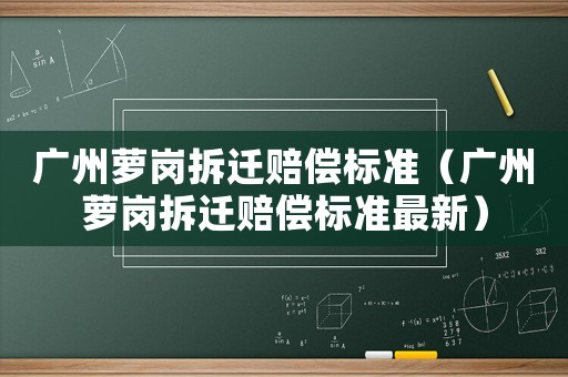 廣州蘿崗拆遷賠償標準（廣州蘿崗拆遷賠償標準最新）
