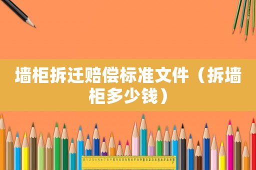 墻柜拆遷賠償標準文件（拆墻柜多少錢）