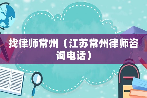 找律師常州（江蘇常州律師咨詢電話）
