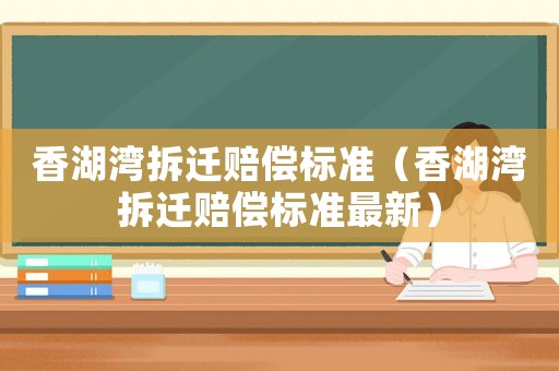 香湖灣拆遷賠償標準（香湖灣拆遷賠償標準最新）