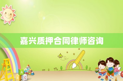 嘉興質(zhì)押合同律師咨詢