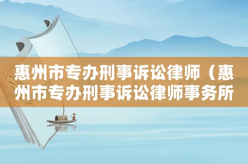 惠州市專辦刑事訴訟律師（惠州市專辦刑事訴訟律師事務所）