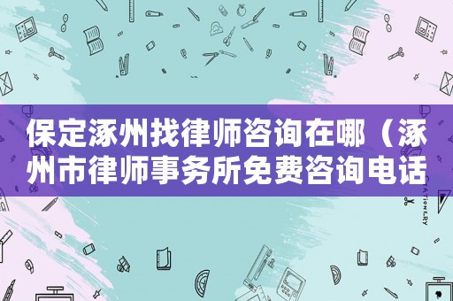 保定涿州找律師咨詢在哪（涿州市律師事務所免費咨詢電話）